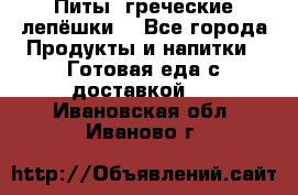 Питы (греческие лепёшки) - Все города Продукты и напитки » Готовая еда с доставкой   . Ивановская обл.,Иваново г.